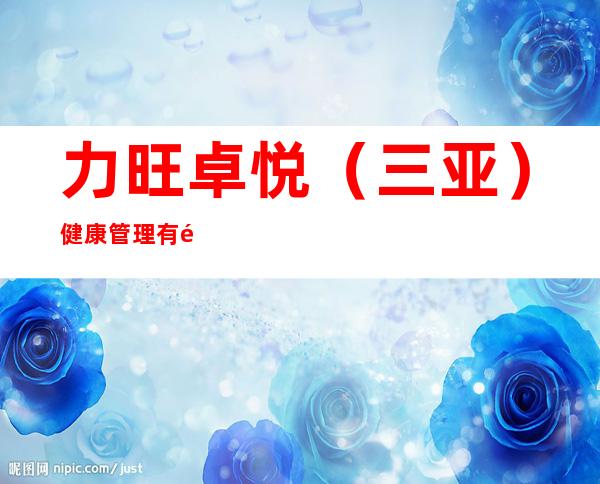 力旺卓悦（三亚）健康管理有限公司