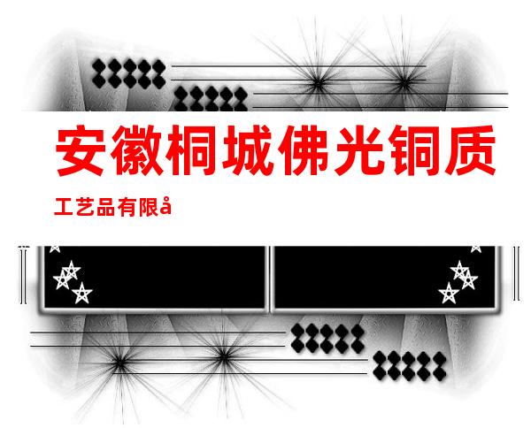 安徽桐城佛光铜质工艺品有限公司
